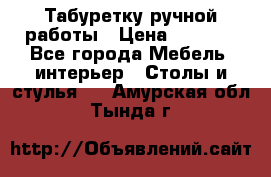 Табуретку ручной работы › Цена ­ 1 800 - Все города Мебель, интерьер » Столы и стулья   . Амурская обл.,Тында г.